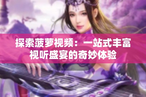 探索菠萝视频：一站式丰富视听盛宴的奇妙体验