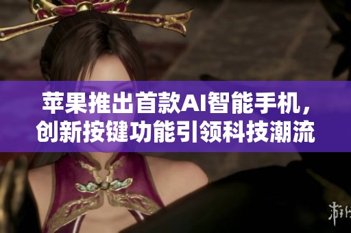 苹果推出首款AI智能手机，创新按键功能引领科技潮流