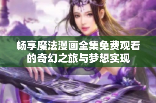 畅享魔法漫画全集免费观看的奇幻之旅与梦想实现