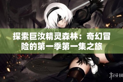 探索巨汝精灵森林：奇幻冒险的第一季第一集之旅