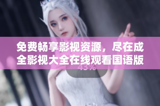 免费畅享影视资源，尽在成全影视大全在线观看国语版