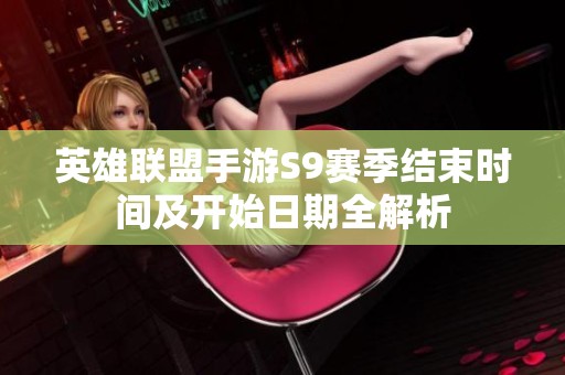 英雄联盟手游S9赛季结束时间及开始日期全解析