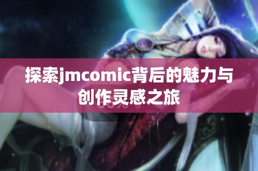 探索jmcomic背后的魅力与创作灵感之旅