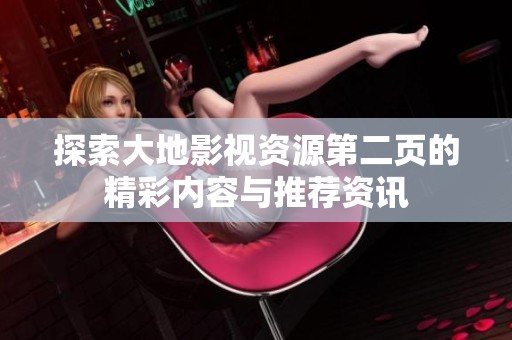 探索大地影视资源第二页的精彩内容与推荐资讯