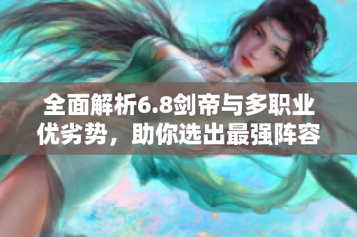 全面解析6.8剑帝与多职业优劣势，助你选出最强阵容
