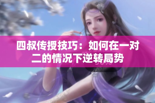 四叔传授技巧：如何在一对二的情况下逆转局势