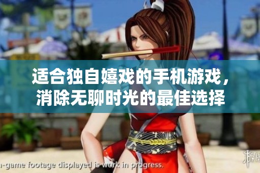 适合独自嬉戏的手机游戏，消除无聊时光的最佳选择