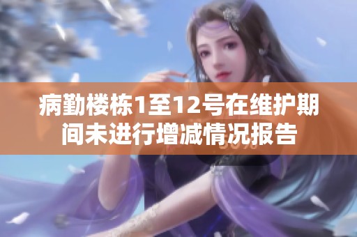 病勤楼栋1至12号在维护期间未进行增减情况报告