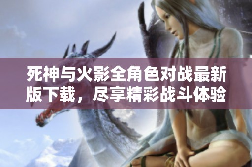 死神与火影全角色对战最新版下载，尽享精彩战斗体验