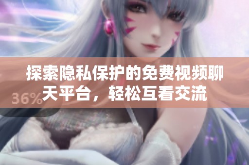 探索隐私保护的免费视频聊天平台，轻松互看交流