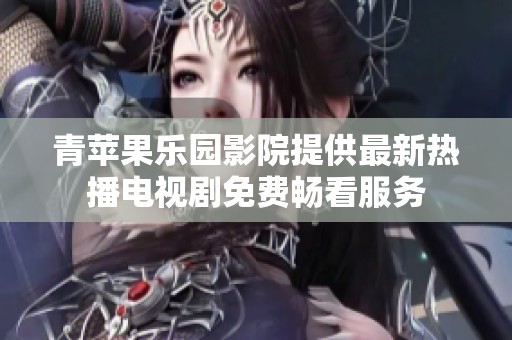 青苹果乐园影院提供最新热播电视剧免费畅看服务