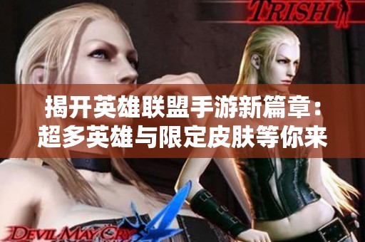 揭开英雄联盟手游新篇章：超多英雄与限定皮肤等你来战