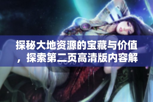 探秘大地资源的宝藏与价值，探索第二页高清版内容解析