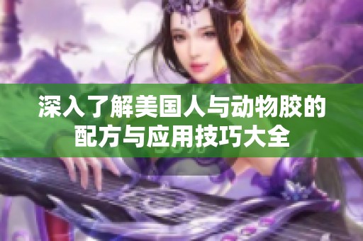 深入了解美国人与动物胶的配方与应用技巧大全