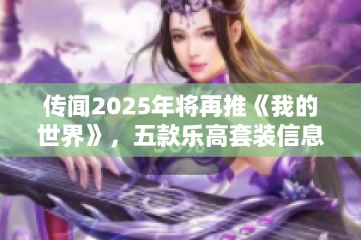 传闻2025年将再推《我的世界》，五款乐高套装信息曝光