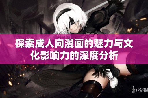 探索成人向漫画的魅力与文化影响力的深度分析