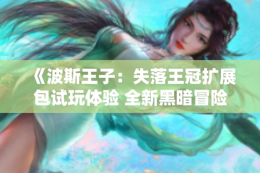 《波斯王子：失落王冠扩展包试玩体验 全新黑暗冒险启程》