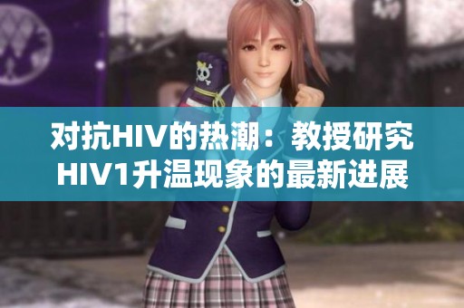 对抗HIV的热潮：教授研究HIV1升温现象的最新进展