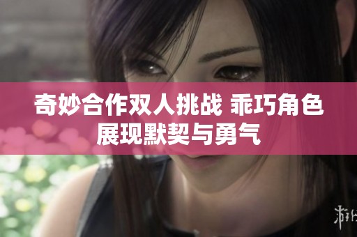 奇妙合作双人挑战 乖巧角色展现默契与勇气