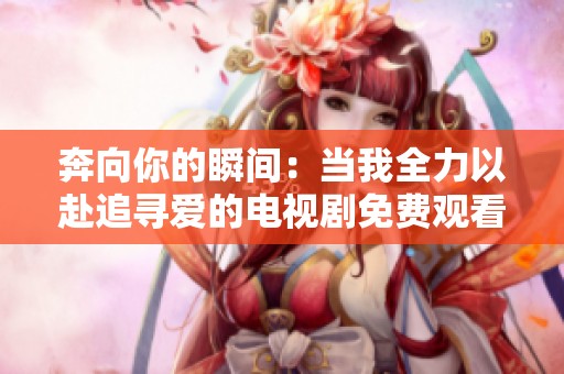 奔向你的瞬间：当我全力以赴追寻爱的电视剧免费观看指南