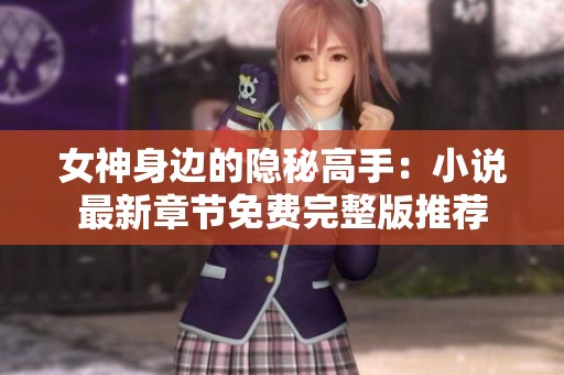 女神身边的隐秘高手：小说最新章节免费完整版推荐