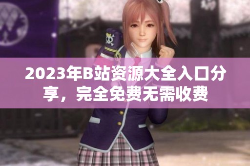 2023年B站资源大全入口分享，完全免费无需收费