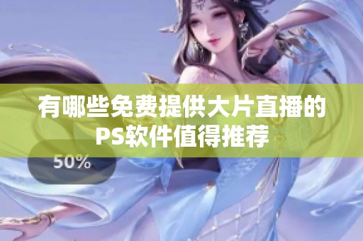 有哪些免费提供大片直播的PS软件值得推荐