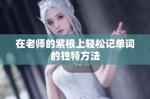 在老师的紫根上轻松记单词的独特方法