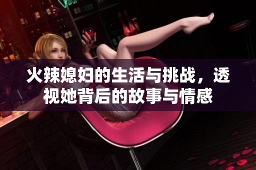 火辣媳妇的生活与挑战，透视她背后的故事与情感