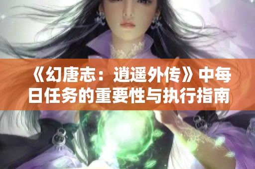 《幻唐志：逍遥外传》中每日任务的重要性与执行指南详解
