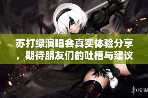 苏打绿演唱会真实体验分享，期待朋友们的吐槽与建议