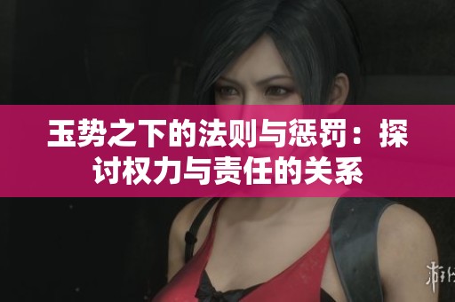 玉势之下的法则与惩罚：探讨权力与责任的关系