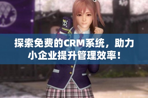 探索免费的CRM系统，助力小企业提升管理效率！
