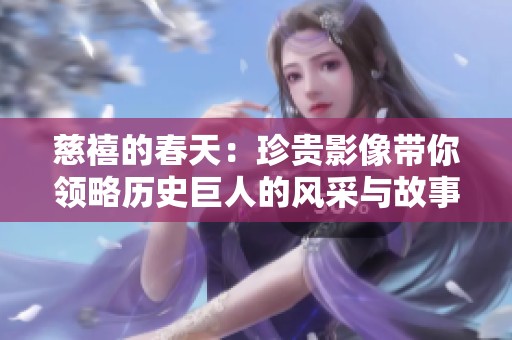 慈禧的春天：珍贵影像带你领略历史巨人的风采与故事