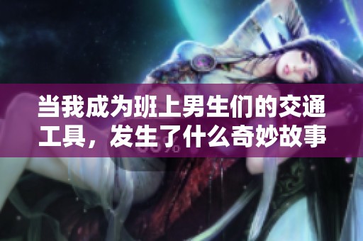 当我成为班上男生们的交通工具，发生了什么奇妙故事