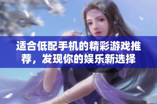 适合低配手机的精彩游戏推荐，发现你的娱乐新选择