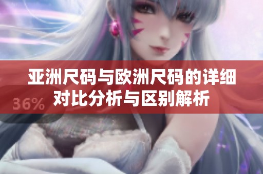 亚洲尺码与欧洲尺码的详细对比分析与区别解析