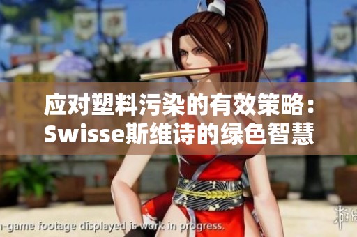 应对塑料污染的有效策略：Swisse斯维诗的绿色智慧之路