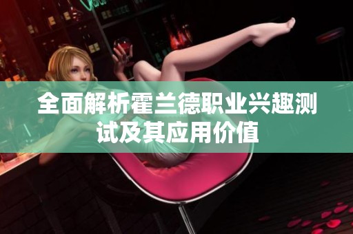 全面解析霍兰德职业兴趣测试及其应用价值