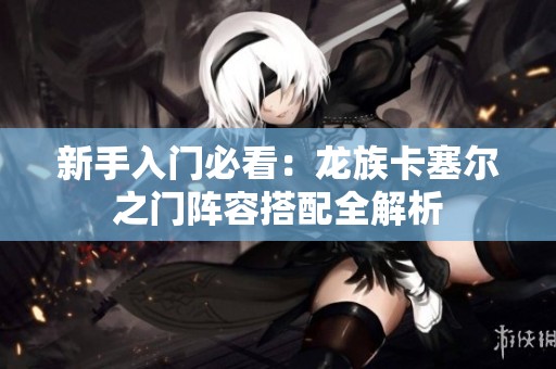 新手入门必看：龙族卡塞尔之门阵容搭配全解析