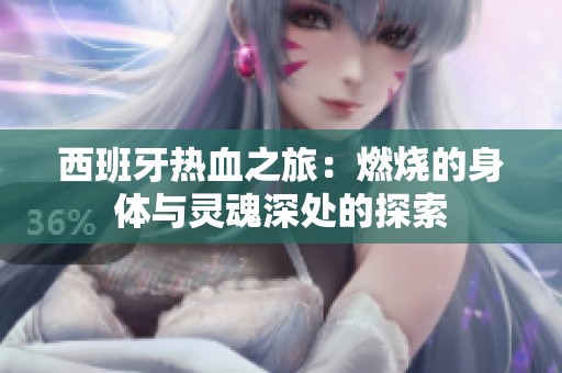 西班牙热血之旅：燃烧的身体与灵魂深处的探索