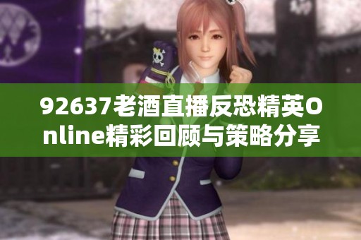 92637老酒直播反恐精英Online精彩回顾与策略分享