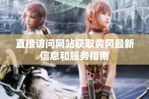 直接访问网站获取黄冈最新信息和服务指南