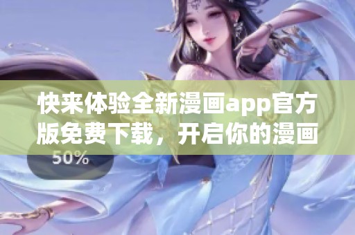 快来体验全新漫画app官方版免费下载，开启你的漫画之旅！