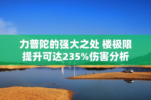力普陀的强大之处 楼极限提升可达235%伤害分析