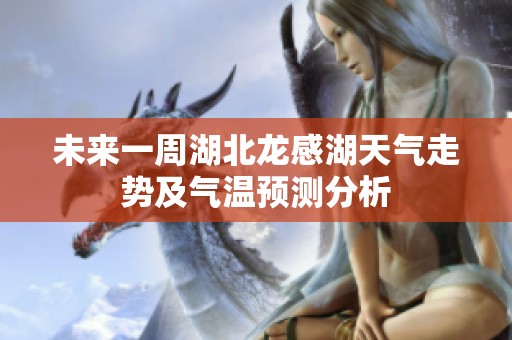 未来一周湖北龙感湖天气走势及气温预测分析