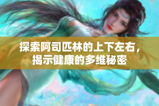 探索阿司匹林的上下左右，揭示健康的多维秘密