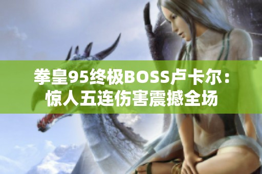 拳皇95终极BOSS卢卡尔：惊人五连伤害震撼全场