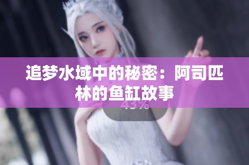 追梦水域中的秘密：阿司匹林的鱼缸故事
