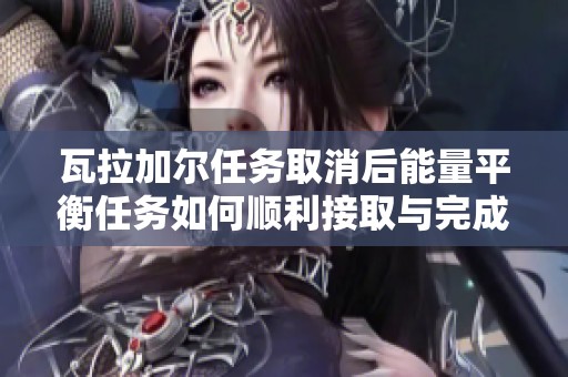 瓦拉加尔任务取消后能量平衡任务如何顺利接取与完成